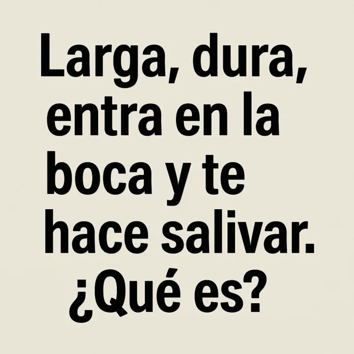 Larga, dura, entra en la boca y te hace saliva