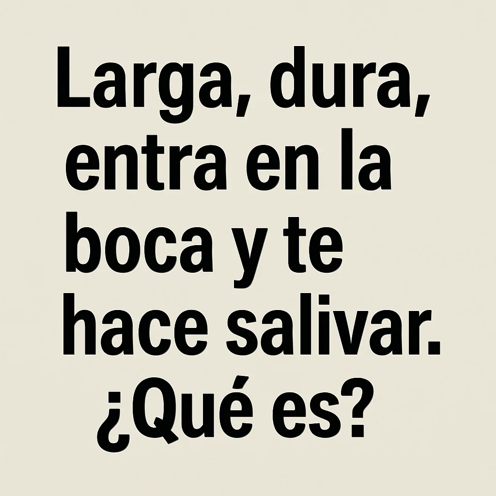 Larga, dura, entra en la boca y te hace saliva Larga, dura, entra en la boca y te hace saliva