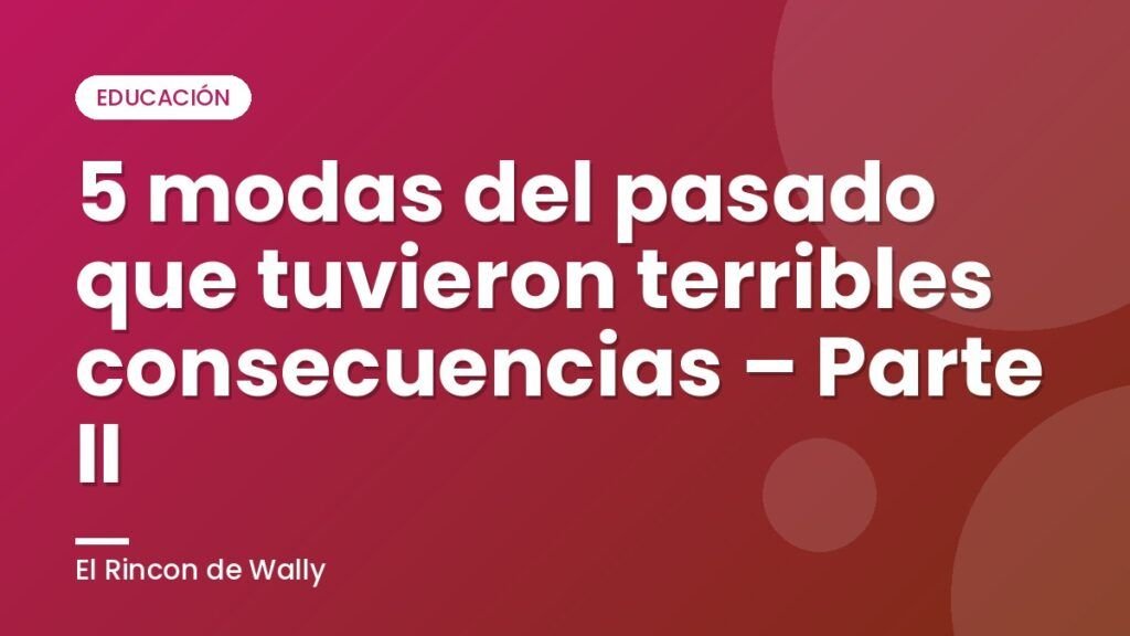 5 modas del pasado que tuvieron terribles consecuencias – Parte II
