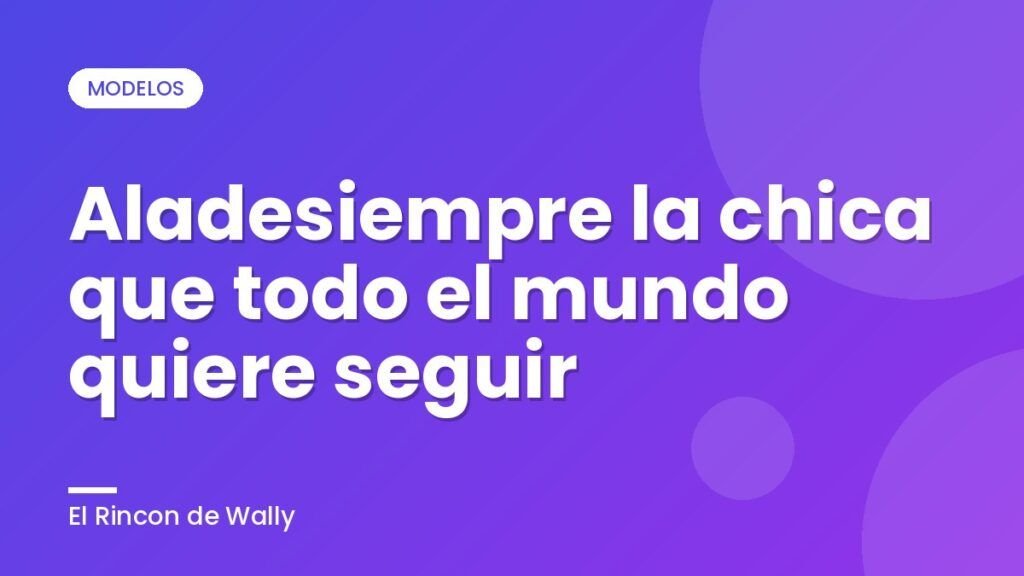Aladesiempre la chica que todo el mundo quiere seguir