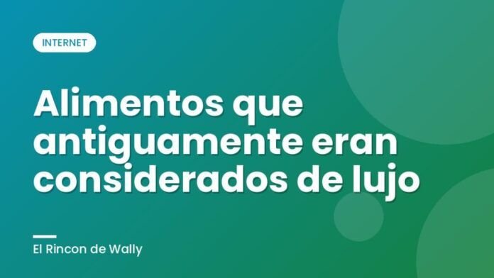 Alimentos que antiguamente eran considerados de lujo
