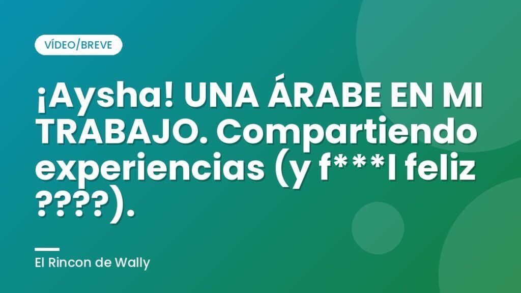 ¡Aysha! UNA ÁRABE EN MI TRABAJO. Compartiendo experiencias (y f***l feliz ????).
