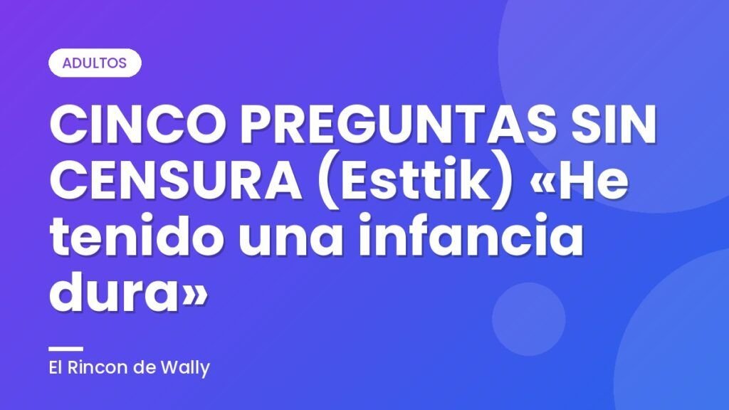 CINCO PREGUNTAS SIN CENSURA (Esttik) «He tenido una infancia dura»