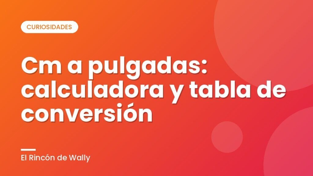 Cm a pulgadas: calculadora y tabla de conversión Cm a pulgadas: calculadora y tabla de conversión