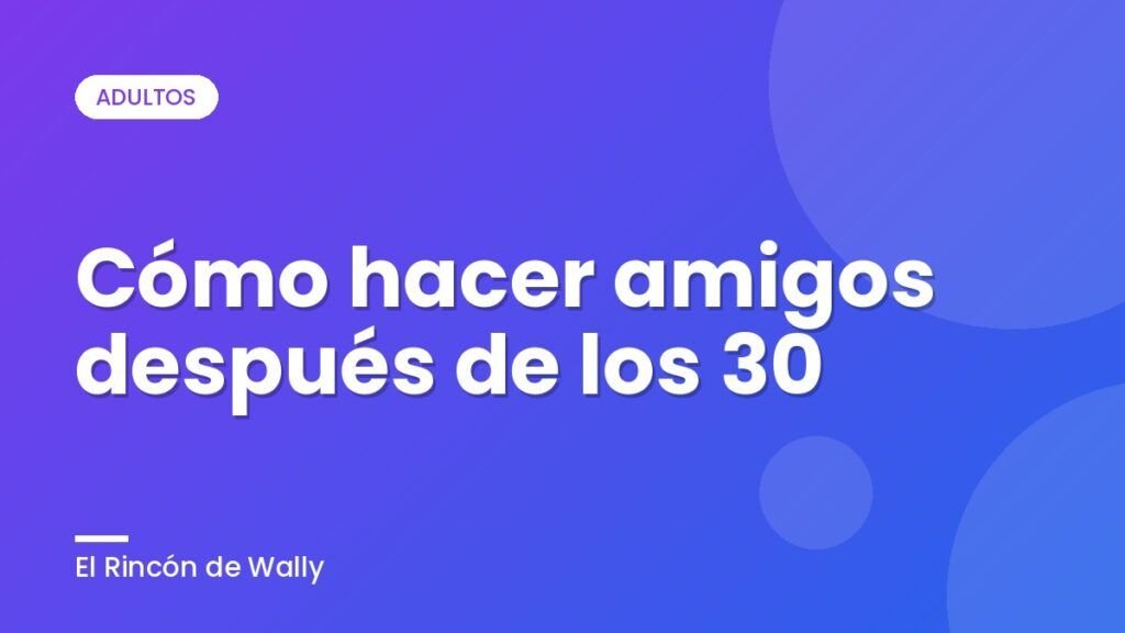 Cómo hacer amigos después de los 30 Cómo hacer amigos después de los 30