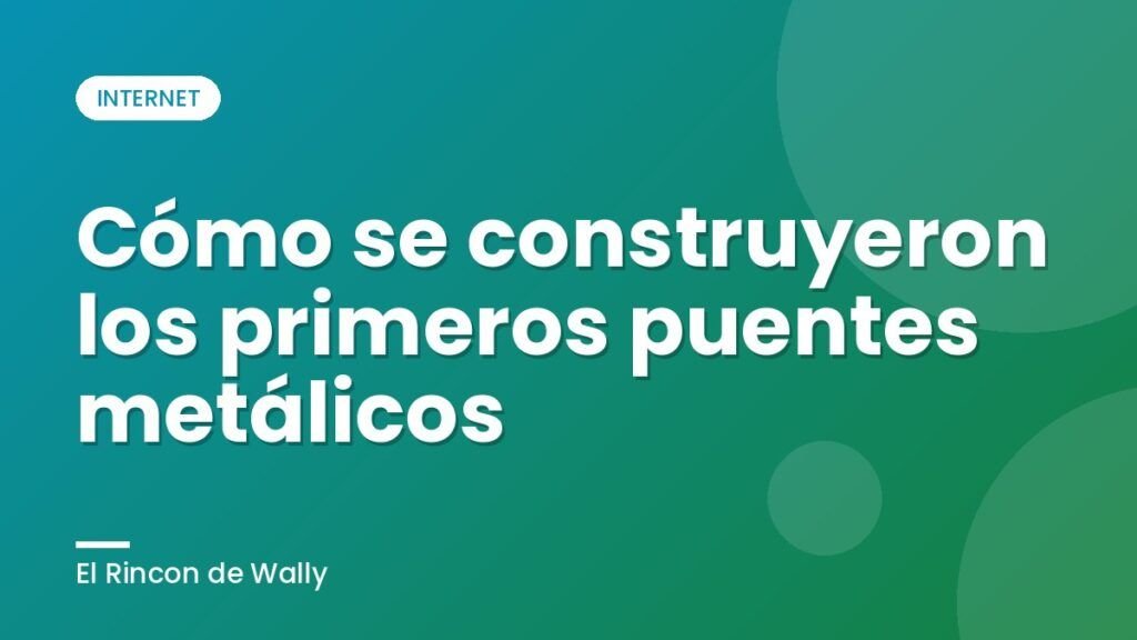 Cómo se construyeron los primeros puentes metálicos