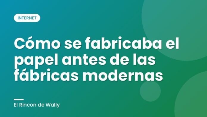 Cómo se fabricaba el papel antes de las fábricas modernas