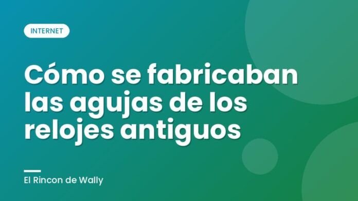 Cómo se fabricaban las agujas de los relojes antiguos