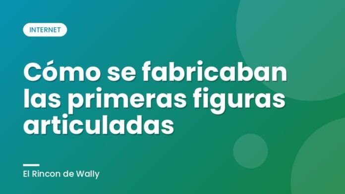 Cómo se fabricaban las primeras figuras articuladas