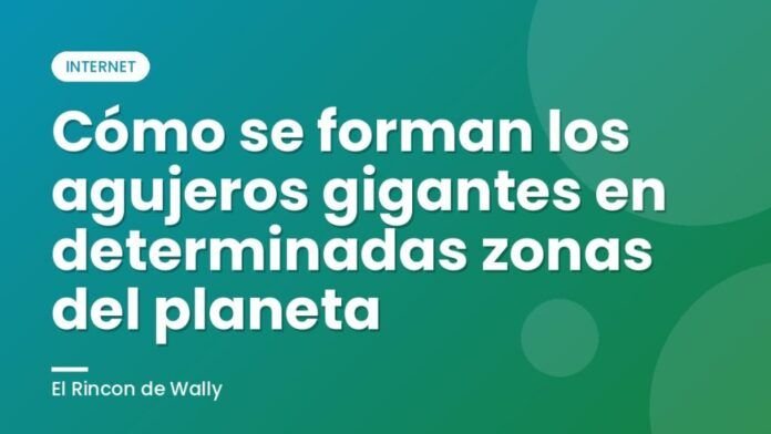 Cómo se forman los agujeros gigantes en determinadas zonas del planeta Cómo se forman los agujeros gigantes en determinadas zonas del planeta