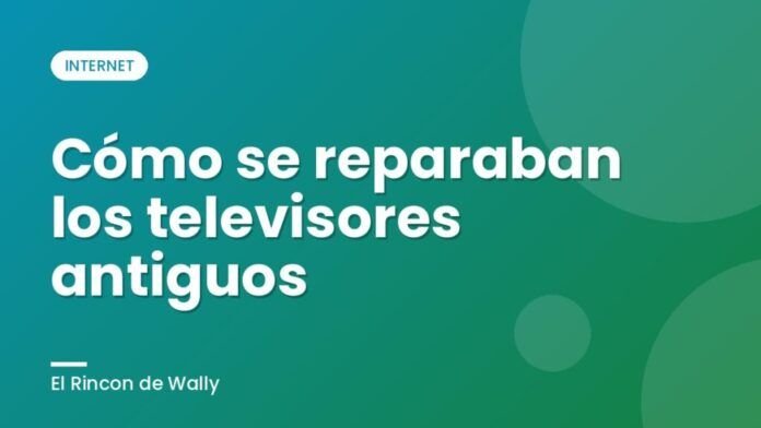 Cómo se reparaban los televisores antiguos