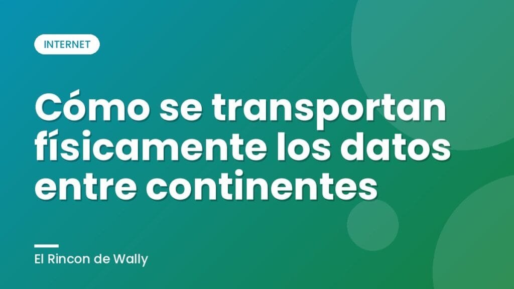 Cómo se transportan físicamente los datos entre continentes