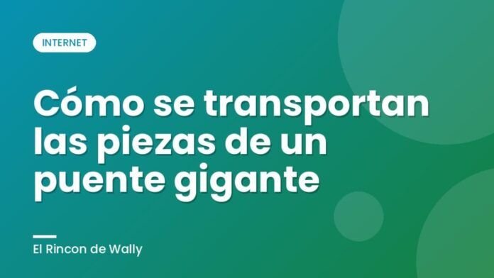 Cómo se transportan las piezas de un puente gigante Cómo se transportan las piezas de un puente gigante
