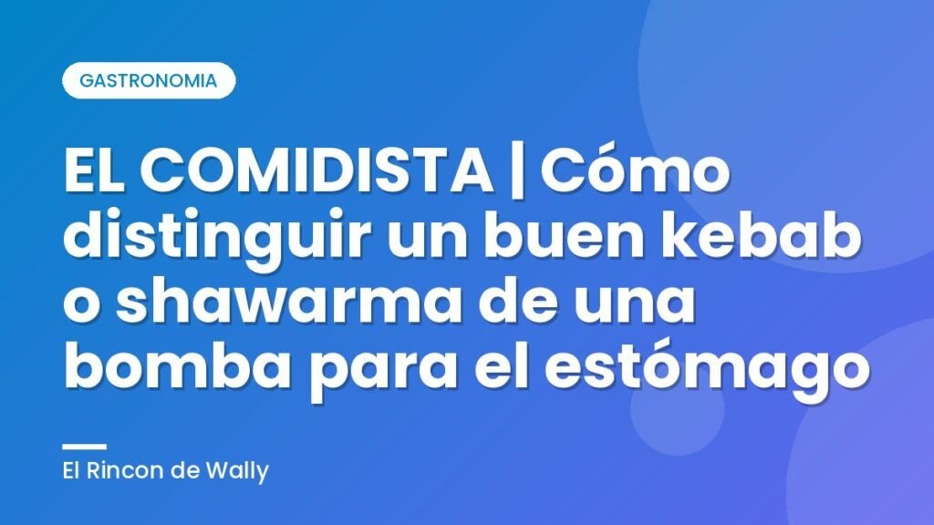 EL COMIDISTA | Cómo distinguir un buen kebab o shawarma de una bomba para el estómago EL COMIDISTA | Cómo distinguir un buen kebab o shawarma de una bomba para el estómago
