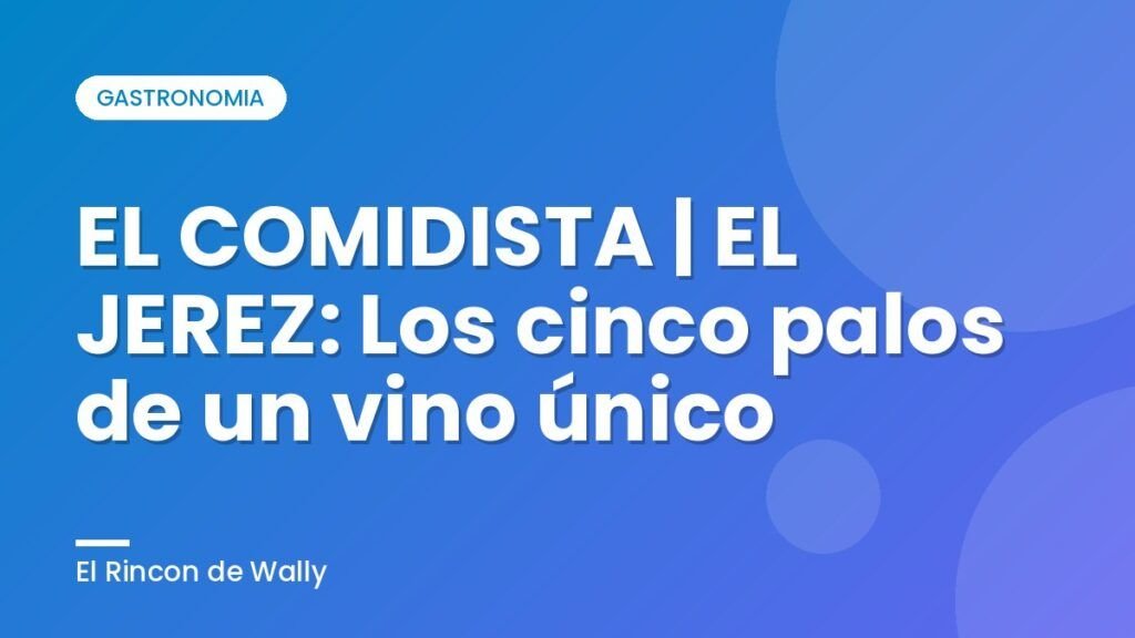 EL COMIDISTA | EL JEREZ: Los cinco palos de un vino único EL COMIDISTA | EL JEREZ: Los cinco palos de un vino único