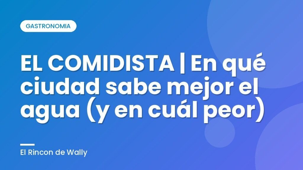 EL COMIDISTA | En qué ciudad sabe mejor el agua (y en cuál peor) EL COMIDISTA | En qué ciudad sabe mejor el agua (y en cuál peor)