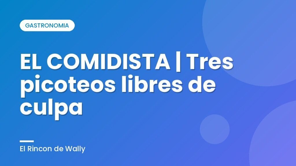 EL COMIDISTA | Tres picoteos libres de culpa EL COMIDISTA | Tres picoteos libres de culpa