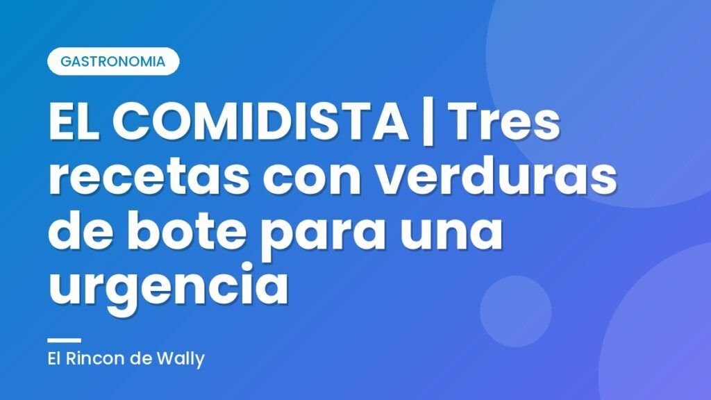 EL COMIDISTA | Tres recetas con verduras de bote para una urgencia EL COMIDISTA | Tres recetas con verduras de bote para una urgencia