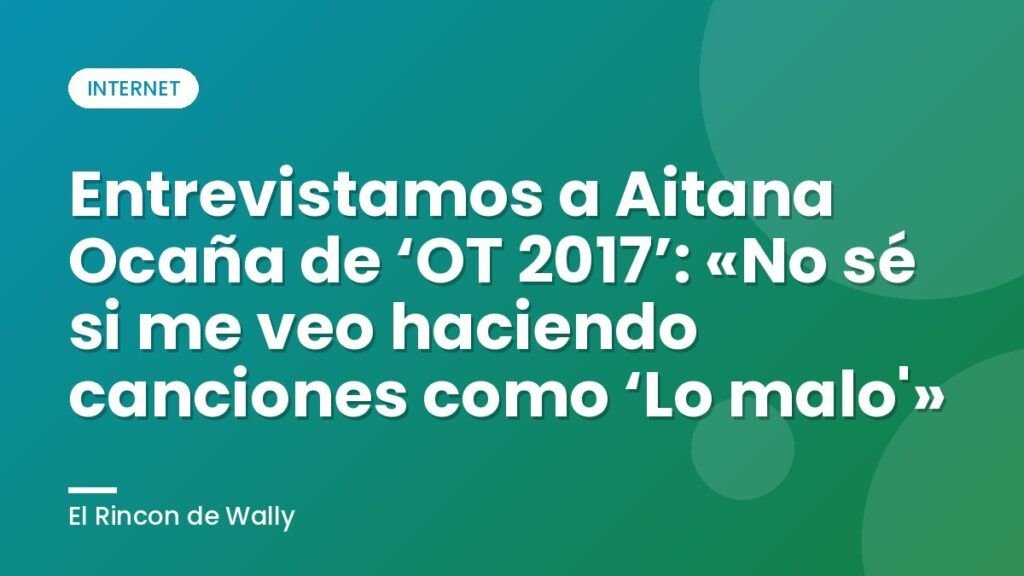 Entrevistamos a Aitana Ocaña de ‘OT 2017’: «No sé si me veo haciendo canciones como ‘Lo malo'»