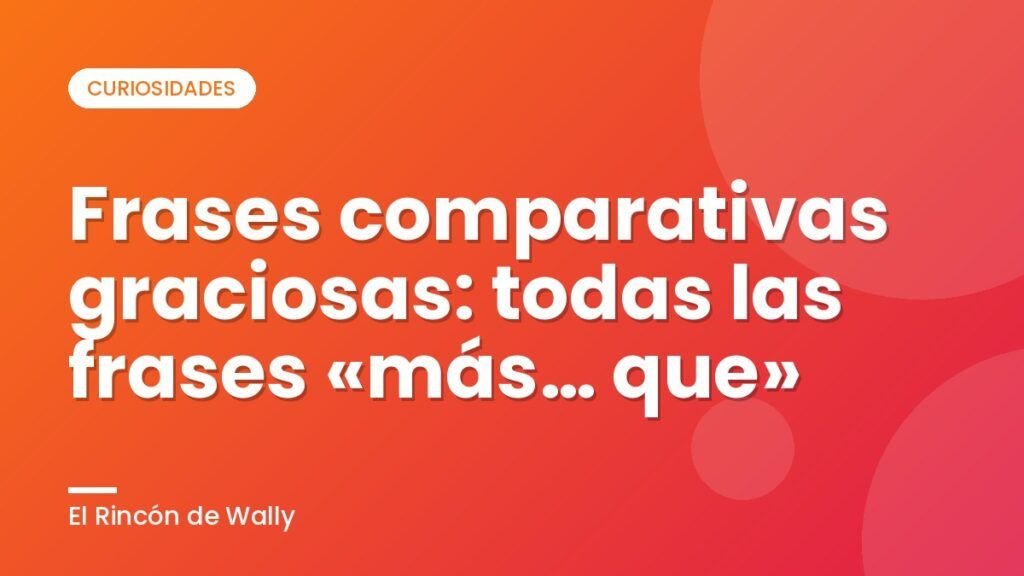 Frases comparativas graciosas: todas las frases «más… que» Frases comparativas graciosas: todas las frases «más… que»