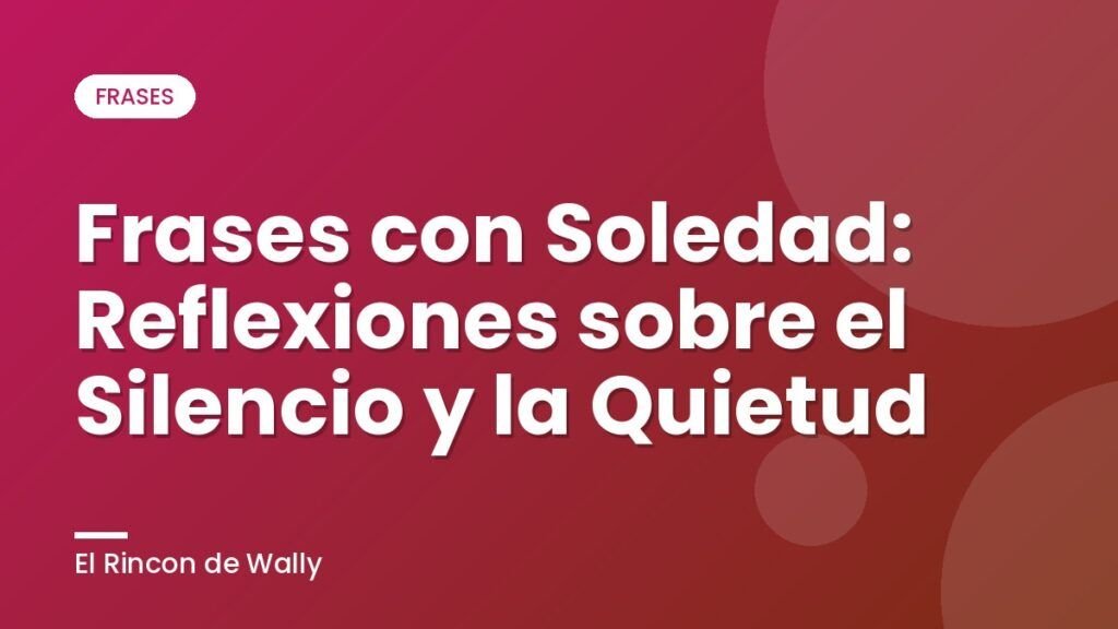 Frases con Soledad: Reflexiones sobre el Silencio y la Quietud Frases con Soledad: Reflexiones sobre el Silencio y la Quietud