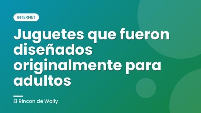 Juguetes que fueron diseñados originalmente para adultos
