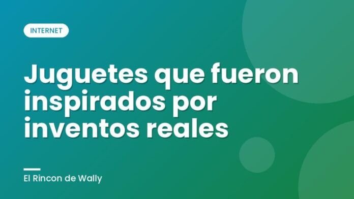 Juguetes que fueron inspirados por inventos reales Juguetes que fueron inspirados por inventos reales