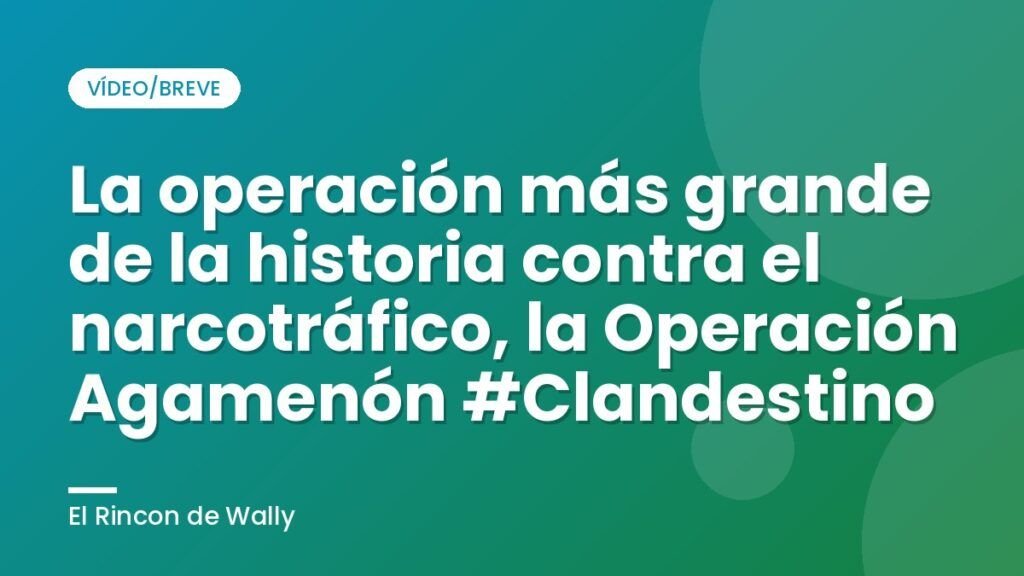 La operación más grande de la historia contra el narcotráfico, la Operación Agamenón #Clandestino
