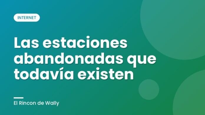 Las estaciones abandonadas que todavía existen Las estaciones abandonadas que todavía existen