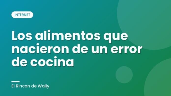 Los alimentos que nacieron de un error de cocina Los alimentos que nacieron de un error de cocina