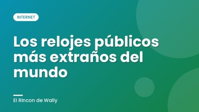 Los relojes públicos más extraños del mundo Los relojes públicos más extraños del mundo