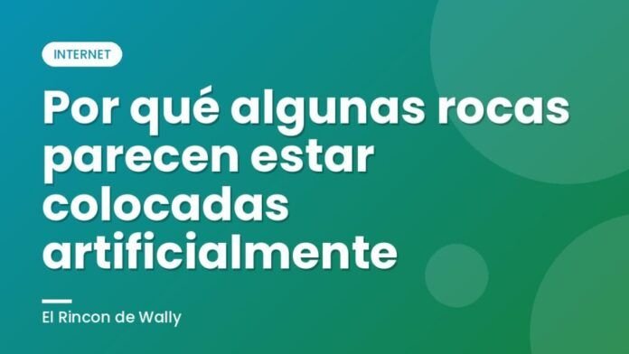 Por qué algunas rocas parecen estar colocadas artificialmente Por qué algunas rocas parecen estar colocadas artificialmente