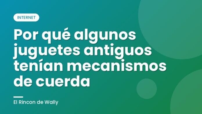 Por qué algunos juguetes antiguos tenían mecanismos de cuerda