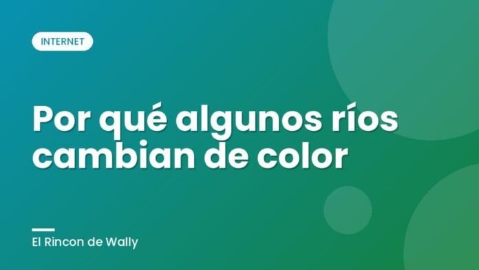 Por qué algunos ríos cambian de color Por qué algunos ríos cambian de color