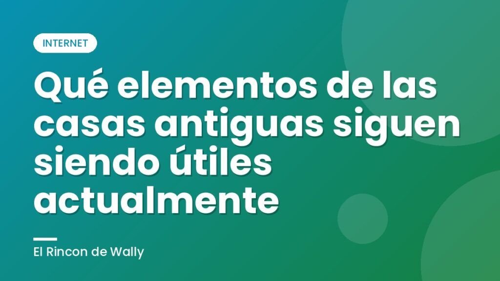 Qué elementos de las casas antiguas siguen siendo útiles actualmente