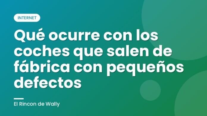 Qué ocurre con los coches que salen de fábrica con pequeños defectos