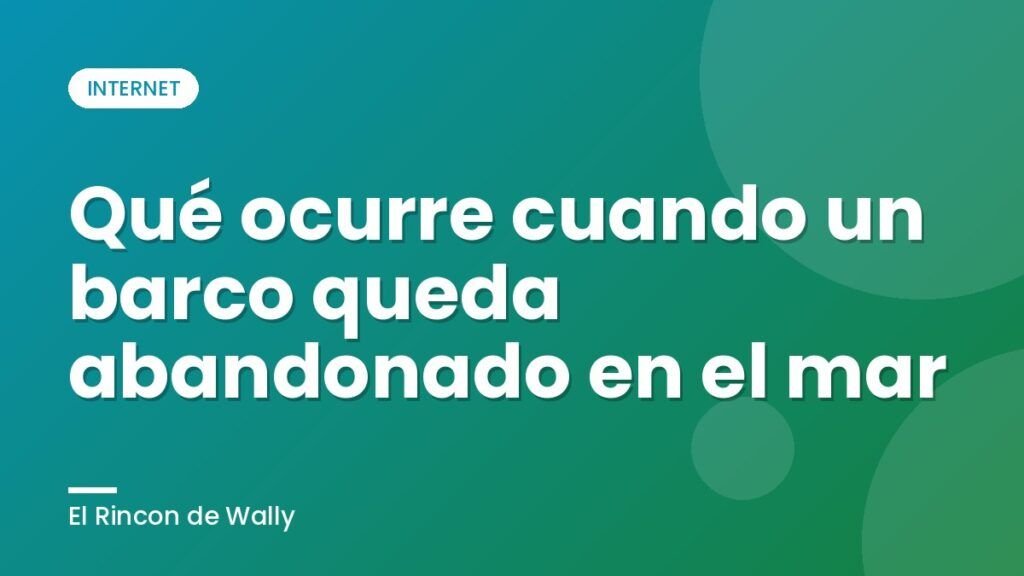 Qué ocurre cuando un barco queda abandonado en el mar Qué ocurre cuando un barco queda abandonado en el mar