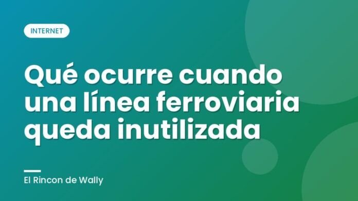 Qué ocurre cuando una línea ferroviaria queda inutilizada