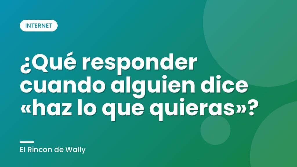 ¿Qué responder cuando alguien dice «haz lo que quieras»? ¿Qué responder cuando alguien dice «haz lo que quieras»?