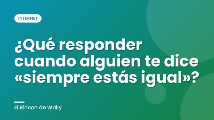 ¿Qué responder cuando alguien te dice «siempre estás igual»? ¿Qué responder cuando alguien te dice «siempre estás igual»?