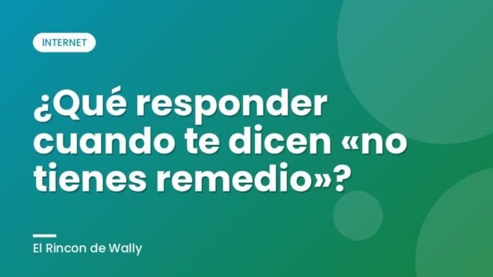 ¿Qué responder cuando te dicen «no tienes remedio»?
